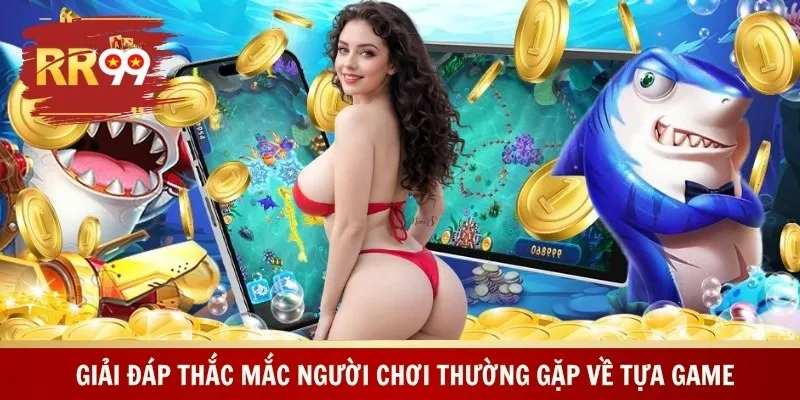 Giải đáp thắc mắc người chơi thường gặp về tựa game